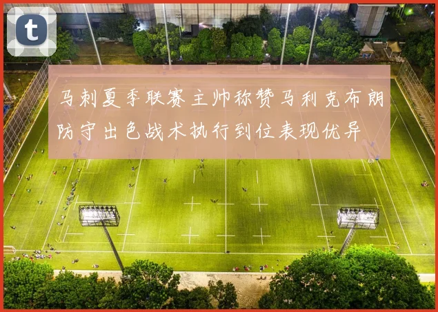 马刺夏季联赛主帅称赞马利克布朗防守出色战术执行到位表现优异