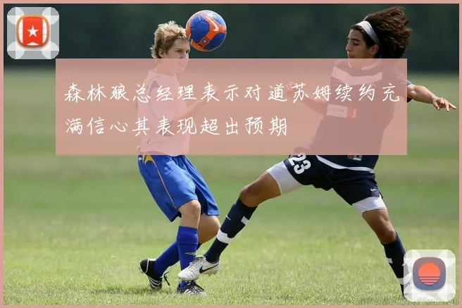 森林狼总经理表示对道苏姆续约充满信心其表现超出预期