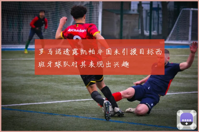 罗马诺透露凯帕非国米引援目标西班牙球队对其表现出兴趣