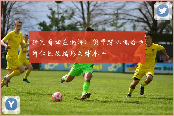 科瓦奇回应批评：德甲球队能否与拜仁匹敌精彩足球水平