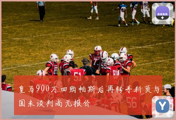 皇马900万回购帕斯后再转手科莫与国米谈判尚无报价