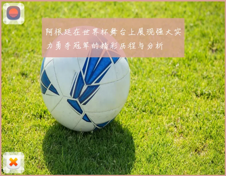 阿根廷在世界杯舞台上展现强大实力勇夺冠军的精彩历程与分析