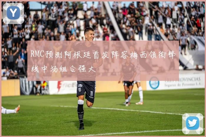 RMC预测阿根廷首发阵容梅西领衔锋线中场组合强大