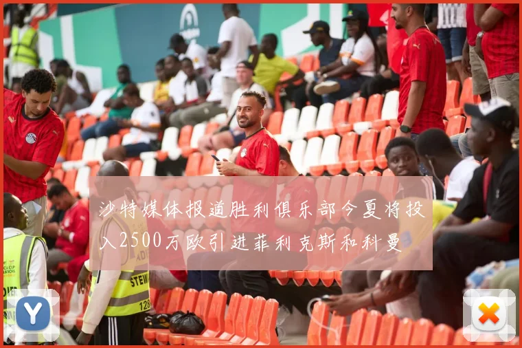 沙特媒体报道胜利俱乐部今夏将投入2500万欧引进菲利克斯和科曼