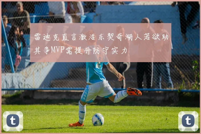 雷迪克直言激活东契奇湖人若欲助其争MVP需提升防守实力