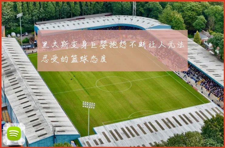 里夫斯变身巨婴抱怨不断让人无法忍受的篮球态度