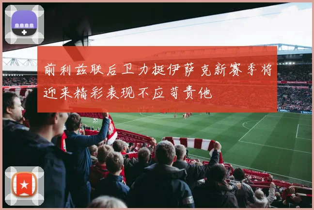前利兹联后卫力挺伊萨克新赛季将迎来精彩表现不应苛责他