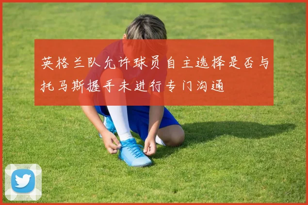 英格兰队允许球员自主选择是否与托马斯握手未进行专门沟通