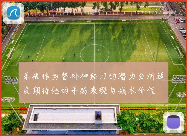 乐福作为替补神经刀的潜力分析适度期待他的手感表现与战术价值