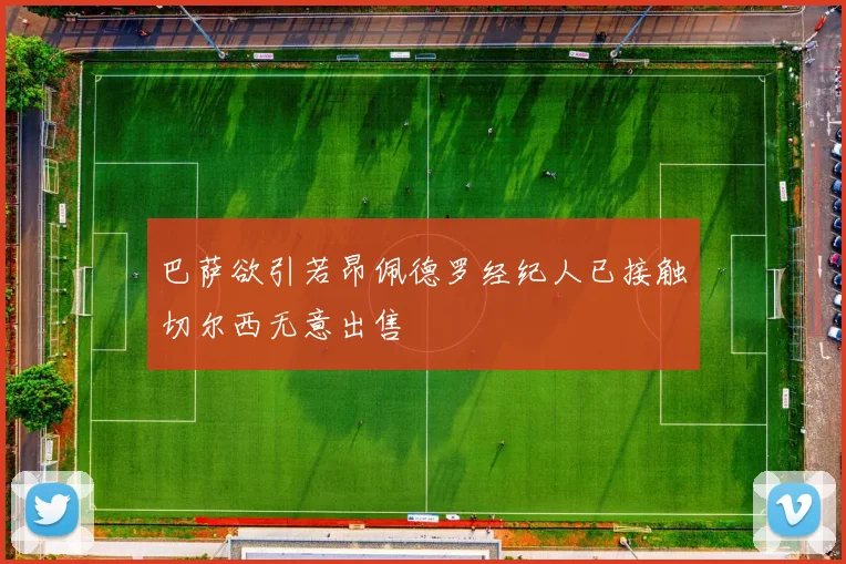 巴萨欲引若昂佩德罗经纪人已接触切尔西无意出售